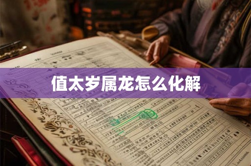 值太岁属龙怎么化解