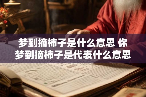 梦到摘柿子是什么意思 你梦到摘柿子是代表什么意思