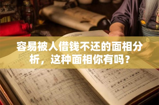容易被人借钱不还的面相分析，这种面相你有吗？