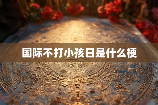 国际不打小孩日是什么梗