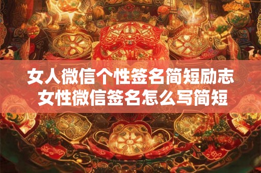 女人微信个性签名简短励志 女性微信签名怎么写简短又励志