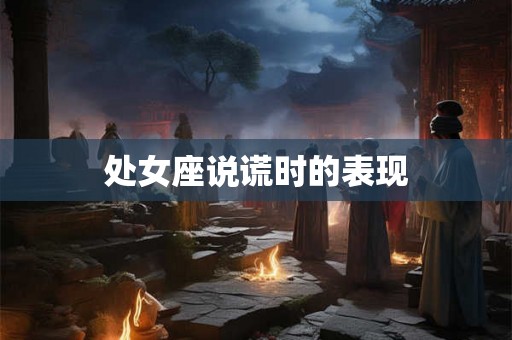 处女座说谎时的表现