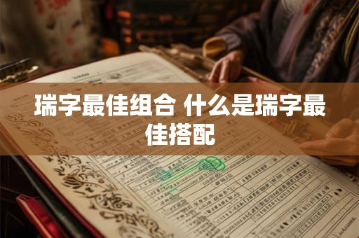 瑞字最佳组合 什么是瑞字最佳搭配