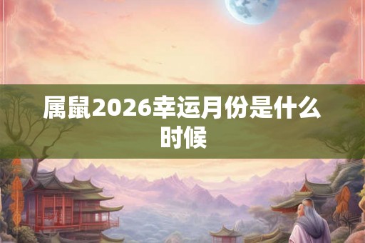 属鼠2026幸运月份是什么时候