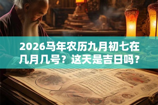 2026马年农历九月初七在几月几号？这天是吉日吗？