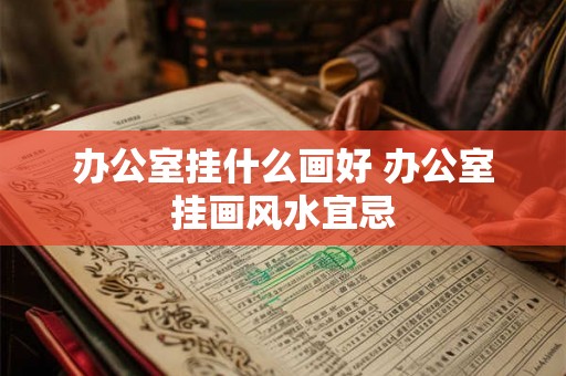 办公室挂什么画好 办公室挂画风水宜忌