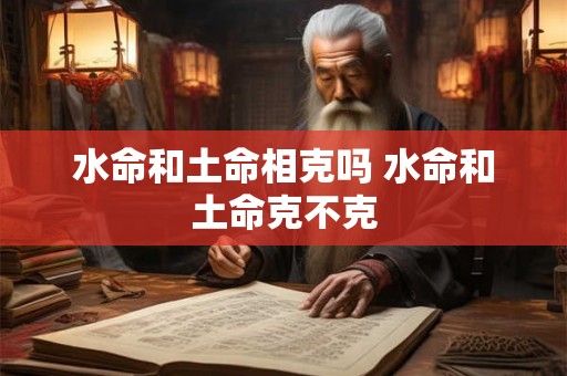 水命和土命相克吗 水命和土命克不克