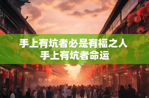 手上有坑者必是有福之人 手上有坑者命运