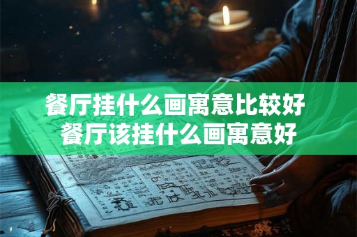 餐厅挂什么画寓意比较好 餐厅该挂什么画寓意好