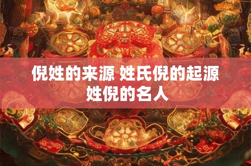 倪姓的来源 姓氏倪的起源 姓倪的名人