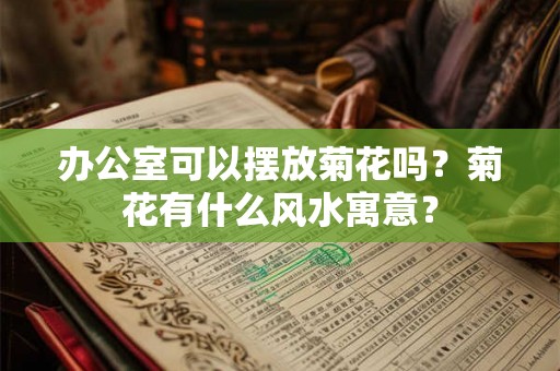 办公室可以摆放菊花吗?菊花有什么风水寓意? 办公室可以摆放菊花吗?菊花有什么风水寓意?