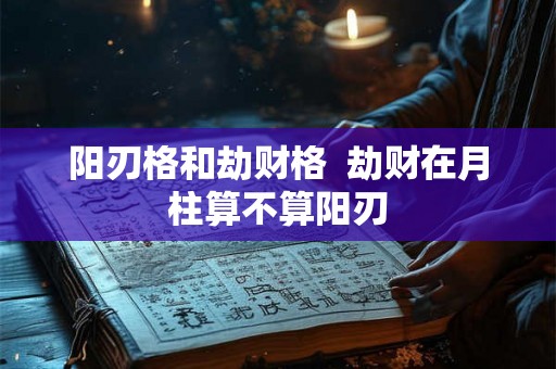阳刃格和劫财格  劫财在月柱算不算阳刃