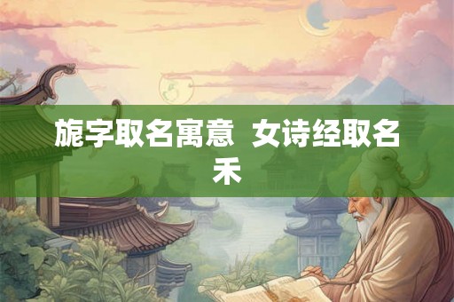 旎字取名寓意  女诗经取名禾