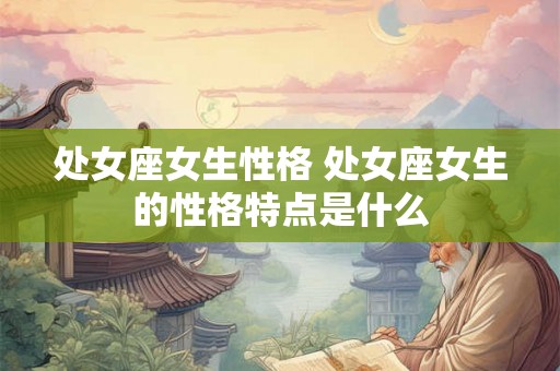 处女座女生性格 处女座女生的性格特点是什么