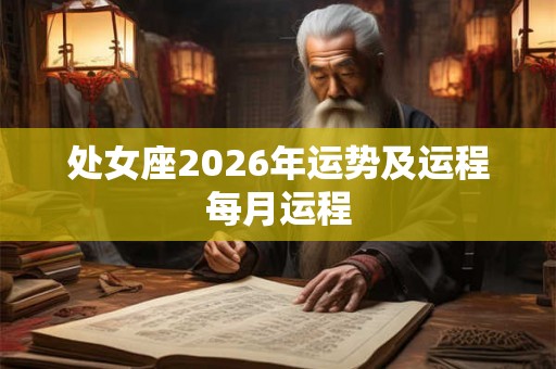 处女座2026年运势及运程每月运程 处女座2026年运势及运程每月运程