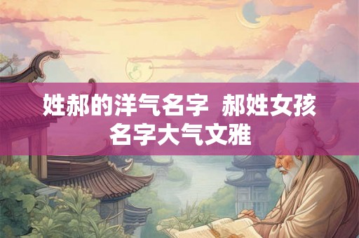 姓郝的洋气名字  郝姓女孩名字大气文雅
