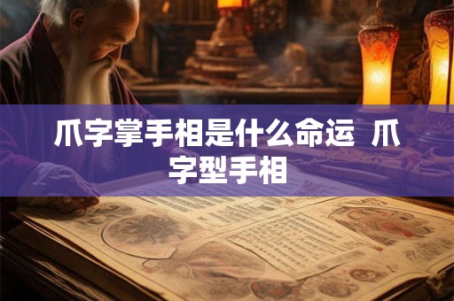 爪字掌手相是什么命运 爪字型手相 爪字掌手相是什么命运 爪字型手相