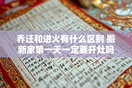 乔迁和进火有什么区别 搬新家第一天一定要开灶吗