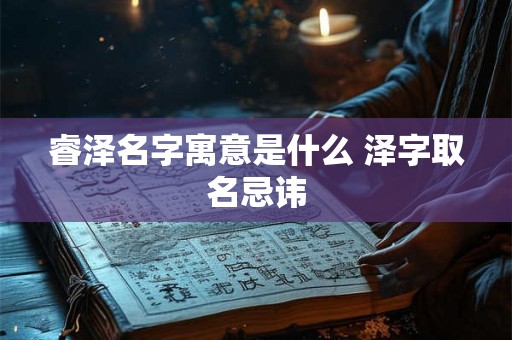 睿泽名字寓意是什么 泽字取名忌讳