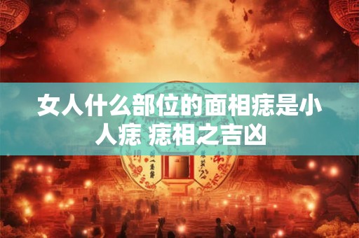 女人什么部位的面相痣是小人痣 痣相之吉凶