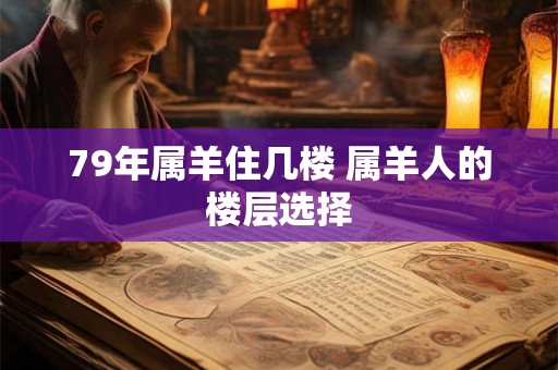 79年属羊住几楼 属羊人的楼层选择
