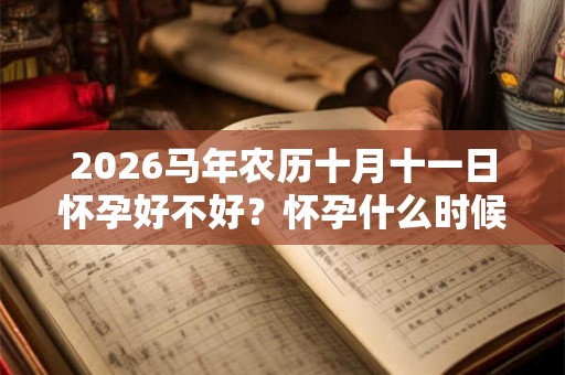 2026马年农历十月十一日怀孕好不好？怀孕什么时候生？