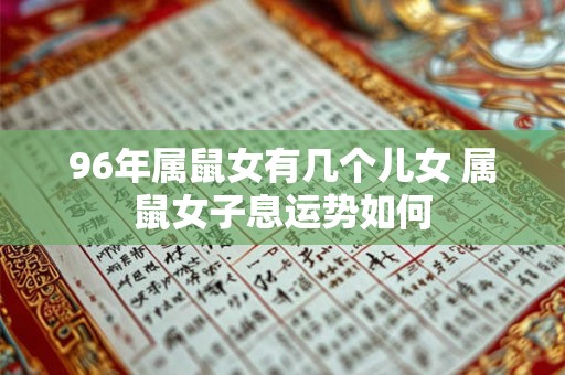 96年属鼠女有几个儿女 属鼠女子息运势如何