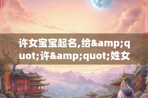 许女宝宝起名,给"许"姓女宝宝取名