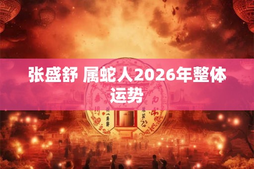 张盛舒 属蛇人2026年整体运势
