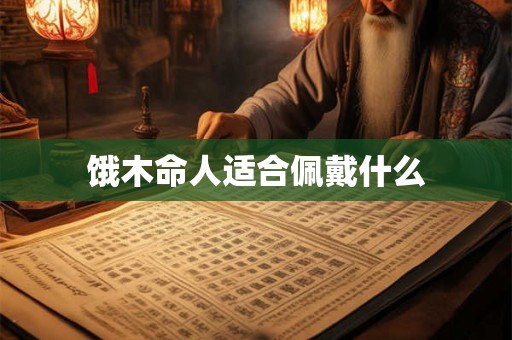 饿木命人适合佩戴什么