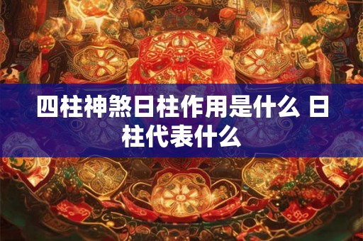 四柱神煞日柱作用是什么 日柱代表什么