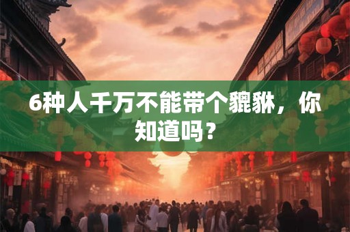 6种人千万不能带个貔貅,你知道吗? 6种人千万不能带个貔貅,你知道吗?