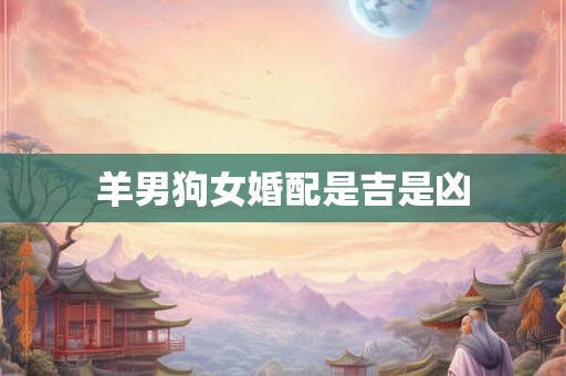羊男狗女婚配是吉是凶