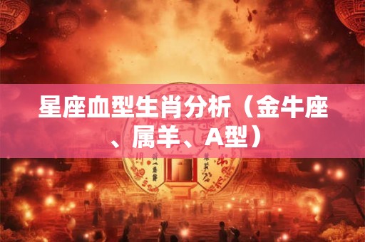 星座血型生肖分析（金牛座、属羊、A型）