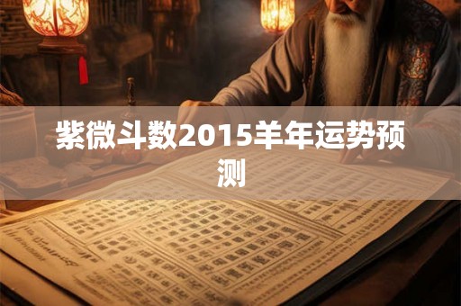 紫微斗数2015羊年运势预测