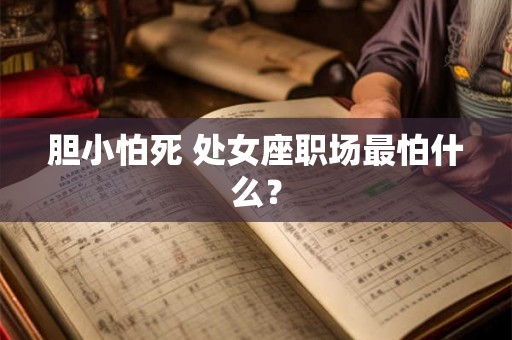 胆小怕死 处女座职场最怕什么？