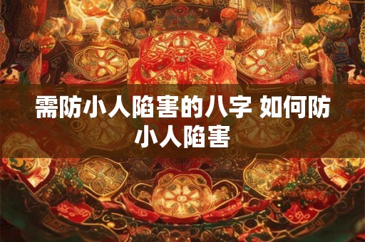 需防小人陷害的八字 如何防小人陷害 需防小人陷害的八字 如何防小人陷害