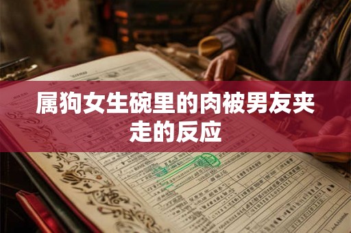 属狗女生碗里的肉被男友夹走的反应