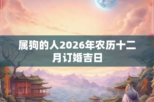 属狗的人2026年农历十二月订婚吉日