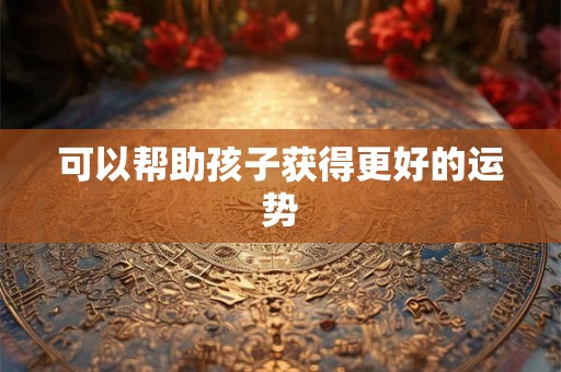 可以帮助孩子获得更好的运势
