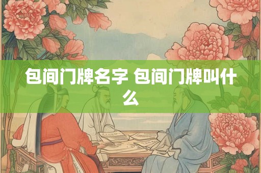 包间门牌名字 包间门牌叫什么