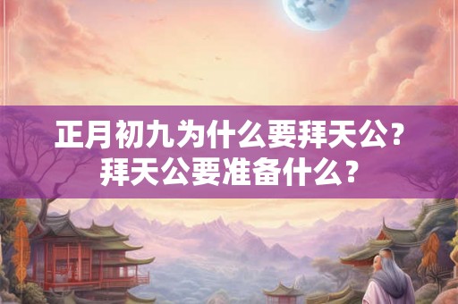 正月初九为什么要拜天公？拜天公要准备什么？