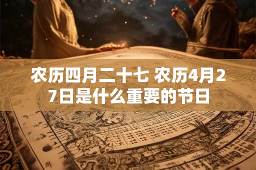 农历四月二十七 农历4月27日是什么重要的节日