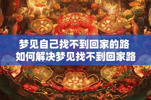 梦见自己找不到回家的路 如何解决梦见找不到回家路的问题