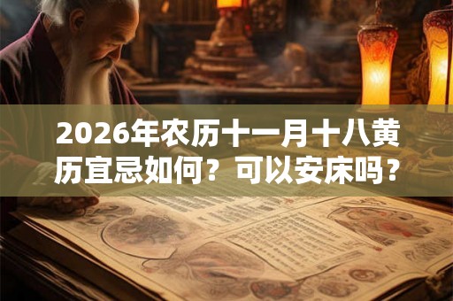 2026年农历十一月十八黄历宜忌如何？可以安床吗？