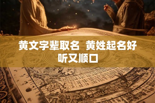 黄文字辈取名  黄姓起名好听又顺口