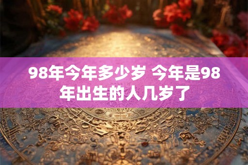 98年今年多少岁 今年是98年出生的人几岁了