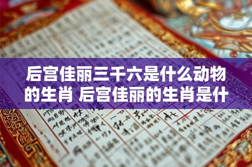 后宫佳丽三千六是什么动物的生肖 后宫佳丽的生肖是什么 后宫佳丽三千六是什么动物的生肖 后宫佳丽的生肖是什么
