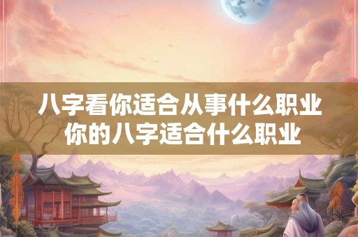 八字看你适合从事什么职业 你的八字适合什么职业