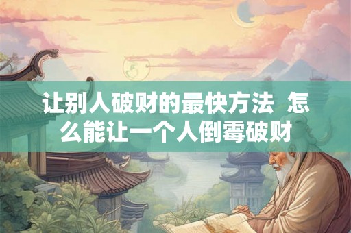 让别人破财的最快方法  怎么能让一个人倒霉破财